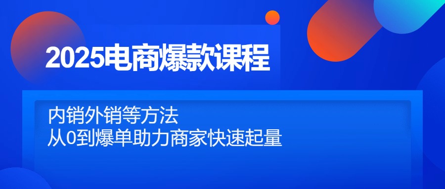 2025电商爆款课程，内销外销等方法，从0到爆单助力商家快速起量网赚项目-副业赚钱-互联网创业-资源整合御文网赚