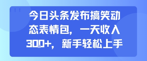 今日头条发布搞笑动态表情包，一天收入3张+，新手轻松上手网赚项目-副业赚钱-互联网创业-资源整合御文网赚