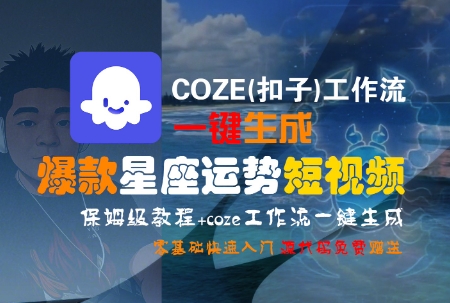 COZE(扣子)工作流一键生成爆款星座运势短视频，保姆级教程，零基础快速入门网赚项目-副业赚钱-互联网创业-资源整合御文网赚