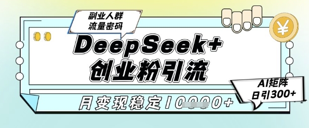 DeepSeek+创业粉精准引流，全新分享课4.0玩法，AI矩阵日引300+，多种变现方式，稳定月入1W网赚项目-副业赚钱-互联网创业-资源整合御文网赚