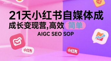 21天小红书自媒体成长变现营，高效 简单 AIGC SEO SOP网赚项目-副业赚钱-互联网创业-资源整合御文网赚