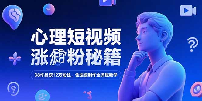 心理短视频涨粉秘籍，38作品获12万粉丝，含选题制作全流程教学网赚项目-副业赚钱-互联网创业-资源整合御文网赚