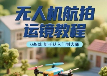 无人机航拍运镜教程，0基础新手从入门到大师网赚项目-副业赚钱-互联网创业-资源整合御文网赚