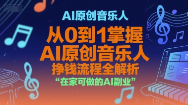 AI原创音乐人，从0到1掌握AI原创音乐人挣钱流程全解析，在家可做的AI副业网赚项目-副业赚钱-互联网创业-资源整合御文网赚