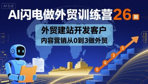 AI闪电做外贸训练营26期，外贸建站开发客户内容营销从0到3做外贸网赚项目-副业赚钱-互联网创业-资源整合御文网赚