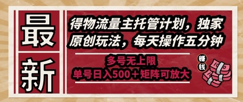 最新得物流量主托管计划，独家原创玩法，每天操作五分钟，多号无上限，单号日入5张+矩阵可放大【揭秘】网赚项目-副业赚钱-互联网创业-资源整合御文网赚