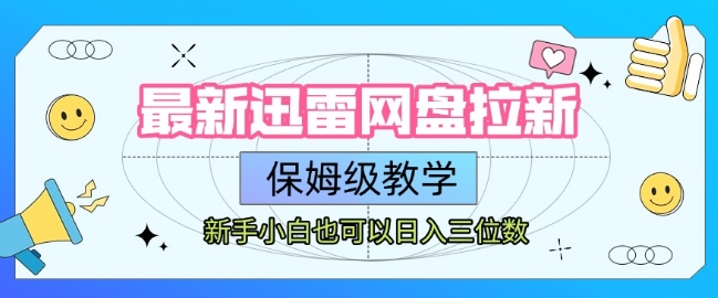最新迅雷网盘拉新，保姆级教学，新手小白也可以日入三位数网赚项目-副业赚钱-互联网创业-资源整合御文网赚