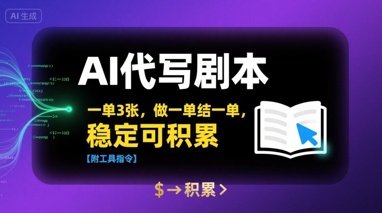 AI代写剧本，一单3张，做一单结一单，稳定可积累【附工具指令】网赚项目-副业赚钱-互联网创业-资源整合御文网赚