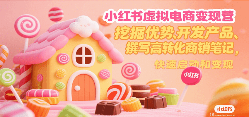 小红书虚拟电商变现营，挖掘优势、开发产品、撰写高转化商销笔记，快速启动和变现网赚项目-副业赚钱-互联网创业-资源整合御文网赚