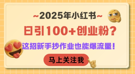 2025年小红书日引100+创业粉？这招新手抄作业也能爆流量！网赚项目-副业赚钱-互联网创业-资源整合御文网赚
