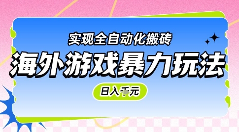 海外游戏暴力玩法，日入1k，实现全自动化搬砖【揭秘】网赚项目-副业赚钱-互联网创业-资源整合御文网赚