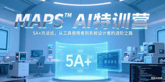 MAPSAI特训营，掌握 5A+方法论，从工具使用者到系统设计者的进阶之路网赚项目-副业赚钱-互联网创业-资源整合御文网赚