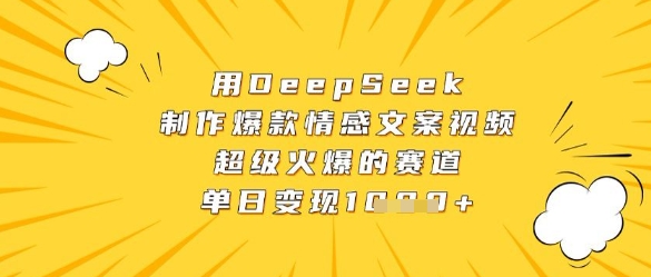 用DeepSeek制作爆款情感文案视频，超级火爆的赛道，单日变现数张网赚项目-副业赚钱-互联网创业-资源整合御文网赚