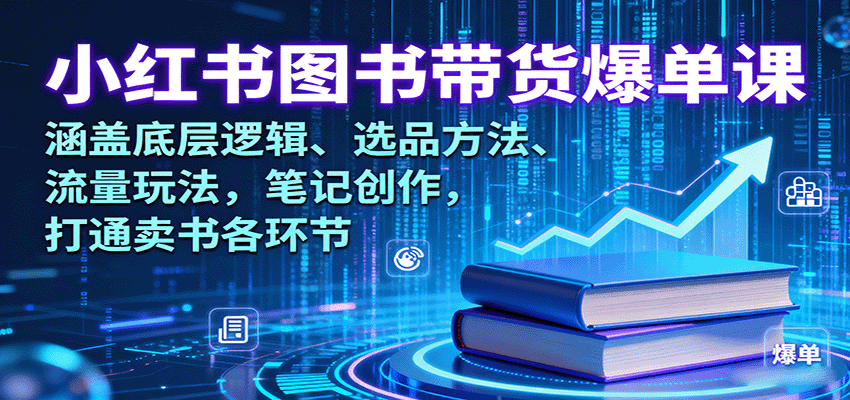 小红书图书带货爆单课：涵盖底层逻辑、选品方法、流量玩法，笔记创作，打通卖书各环节网赚项目-副业赚钱-互联网创业-资源整合御文网赚