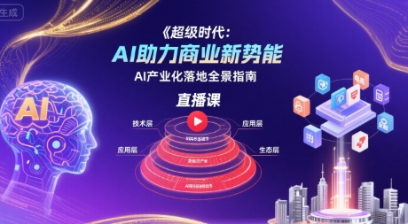 超级时代：AI助力商业新势能直播课，AI产业化落地全景指南网赚项目-副业赚钱-互联网创业-资源整合御文网赚