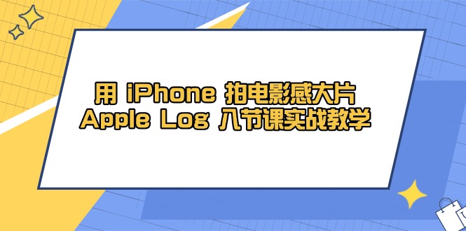 用 iPhone 拍电影感大片，Apple Log 8节课实战教学网赚项目-副业赚钱-互联网创业-资源整合御文网赚