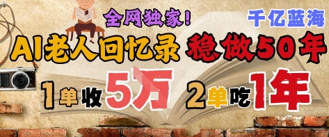 AI帮老人写回忆录，可以稳做50年的蓝海赛道，一单收2-3W，2单吃一年，长久可持续网赚项目-副业赚钱-互联网创业-资源整合御文网赚