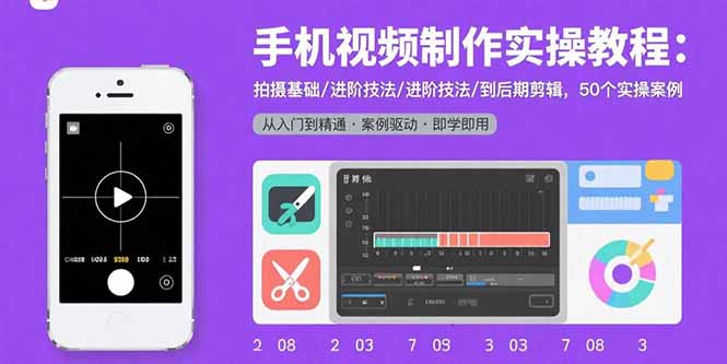 手机视频制作实操教程：拍摄基础/进阶技法/到后期剪辑，50个实操案例网赚项目-副业赚钱-互联网创业-资源整合御文网赚