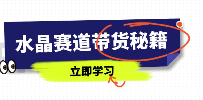 水晶赛道带货秘籍，国学结合、短视频起号、拍摄技巧、直播话术等内容网赚项目-副业赚钱-互联网创业-资源整合御文网赚