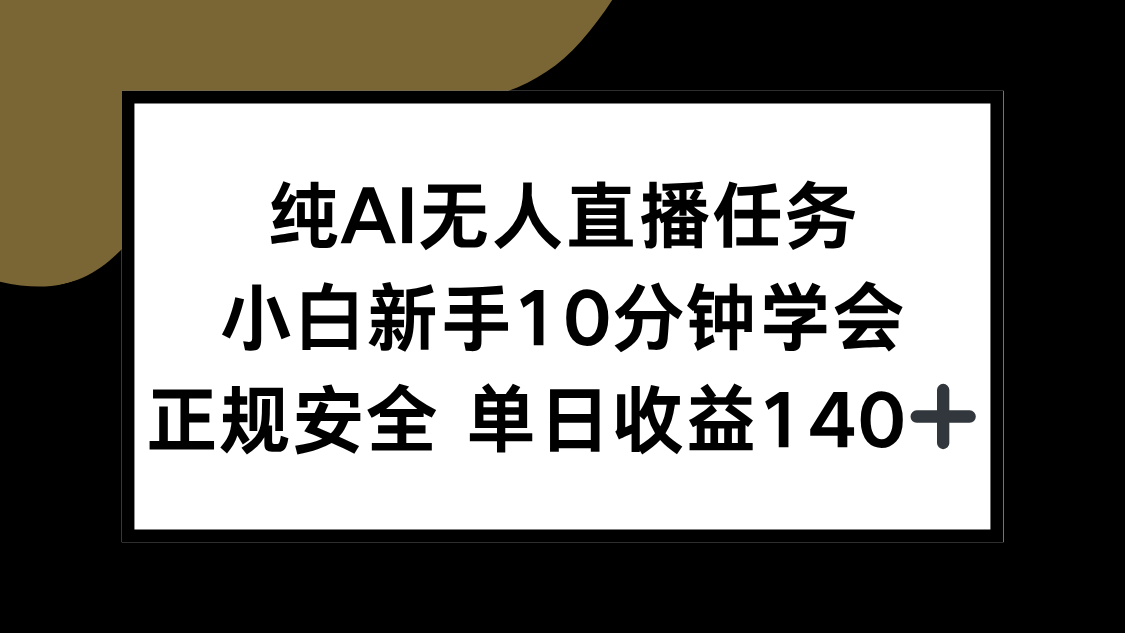 纯AI无人直播任务，小白新手10分钟学会 ，正规安全 单日收益140+网赚项目-副业赚钱-互联网创业-资源整合御文网赚