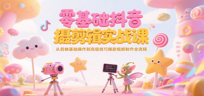 零基础抖音短视频拍摄剪辑实战课，从剪映基础操作到高级技巧爆款视频制作全流程网赚项目-副业赚钱-互联网创业-资源整合御文网赚