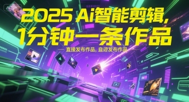 2025Ai智能剪辑，不需要剪辑，直接发布作品，自动剪辑，1分钟一条作品网赚项目-副业赚钱-互联网创业-资源整合御文网赚