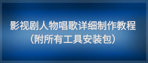 影视剧人物唱歌详细制作教程，点赞量动辄几十W(附所有工具安装包)网赚项目-副业赚钱-互联网创业-资源整合御文网赚