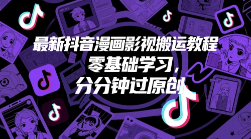 最新抖音漫画影视搬运教程，零基础学习，分分钟过原创网赚项目-副业赚钱-互联网创业-资源整合御文网赚