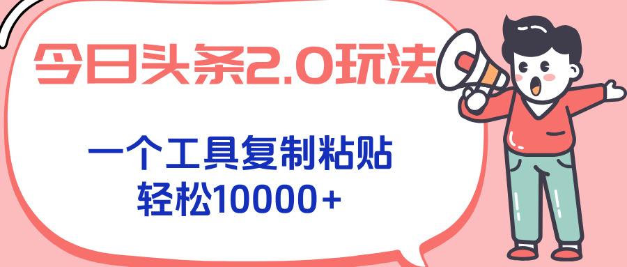 今日头条2.0玩法，一个工具复制粘贴，轻松月入1000+网赚项目-副业赚钱-互联网创业-资源整合御文网赚