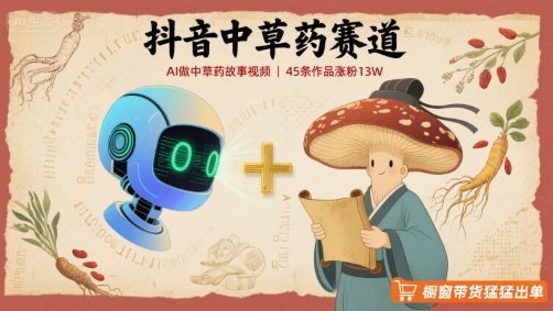 抖音中草药赛道，用AI做中草药故事视频，45条作品涨粉13W，橱窗带货猛猛出单网赚项目-副业赚钱-互联网创业-资源整合御文网赚