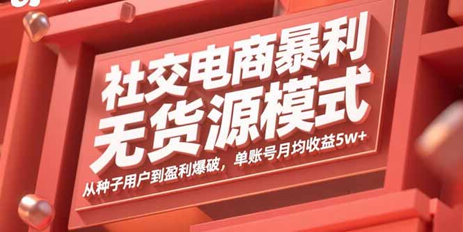 社交电商暴利无货源模式：从种子用户到盈利爆破，单账号月均收益5w+网赚项目-副业赚钱-互联网创业-资源整合御文网赚