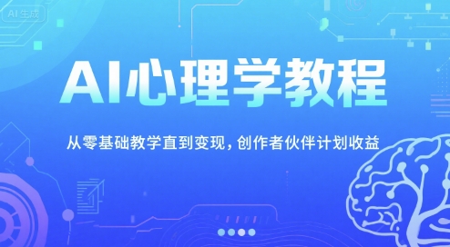 AI心理学教程，从零基础教学直到变现，创作者伙伴计划收益网赚项目-副业赚钱-互联网创业-资源整合御文网赚
