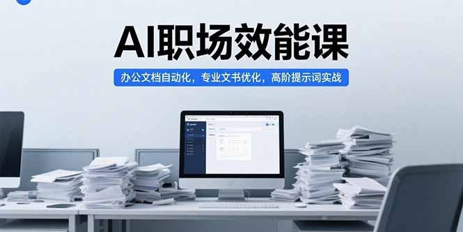 AI职场效能课，办公文档自动化，专业文书优化，高阶提示词实战网赚项目-副业赚钱-互联网创业-资源整合御文网赚