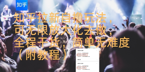 知乎拉新自撸玩法，可无限放大化去做，全程干货，简单无难度(附教程)网赚项目-副业赚钱-互联网创业-资源整合御文网赚