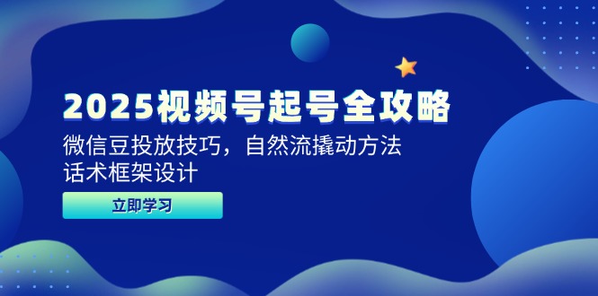 2025视频号起号全攻略，微信豆投放技巧，自然流撬动方法，话术框架设计网赚项目-副业赚钱-互联网创业-资源整合御文网赚