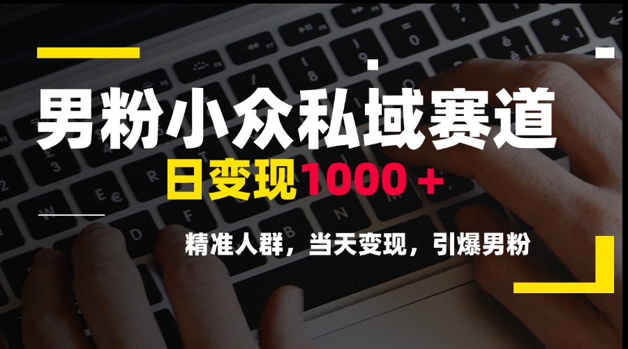 男粉小众私域赛道，日变现1000＋，精准人群，当天变现，引爆男粉网赚项目-副业赚钱-互联网创业-资源整合御文网赚