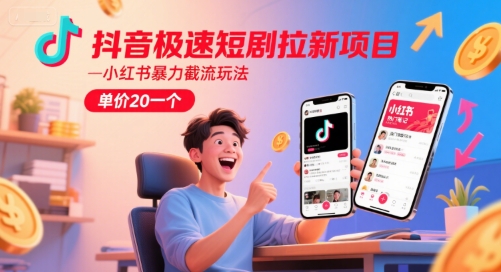 抖音极速短剧拉新项目，小红书暴力截流玩法，单价20一个网赚项目-副业赚钱-互联网创业-资源整合御文网赚