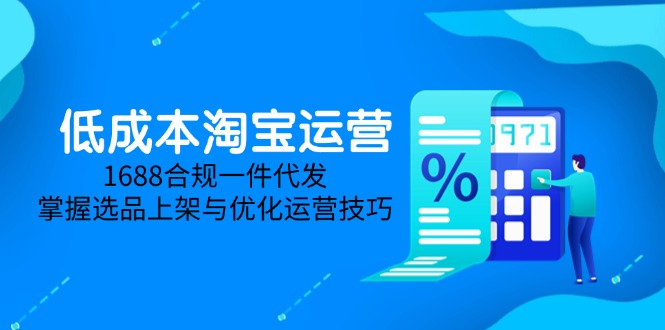 低成本淘宝运营-5月更新，1688合规一件代发，掌握选品上架与优化运营技巧网赚项目-副业赚钱-互联网创业-资源整合御文网赚