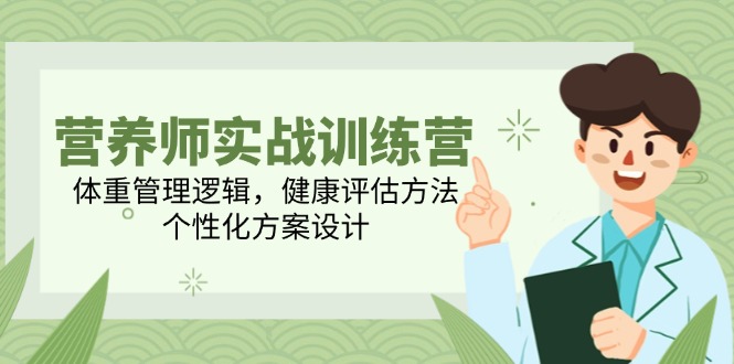 营养师实战训练营，体重管理逻辑，健康评估方法，个性化方案设计网赚项目-副业赚钱-互联网创业-资源整合御文网赚