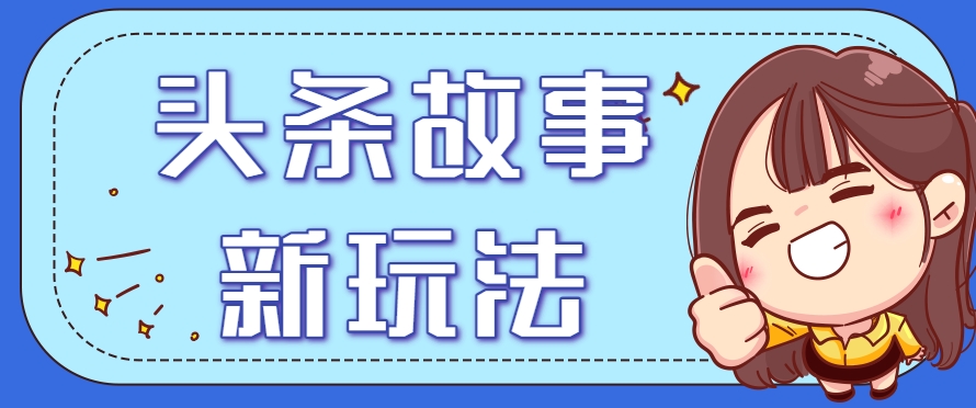 头条故事类新玩法，一天20+，保姆级完全实操教程(附指令)网赚项目-副业赚钱-互联网创业-资源整合御文网赚
