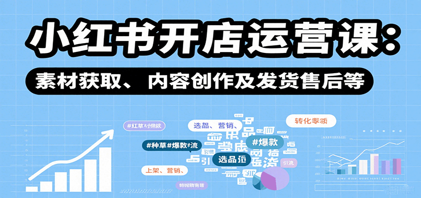 小红书开店运营课：选品、上架、营销、素材获取、内容创作及发货售后等网赚项目-副业赚钱-互联网创业-资源整合御文网赚