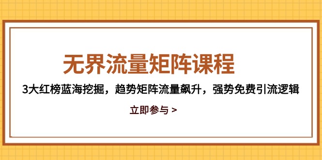 无界流量矩阵课程，3大红榜蓝海挖掘，趋势矩阵流量飙升，强势免费引流逻辑网赚项目-副业赚钱-互联网创业-资源整合御文网赚