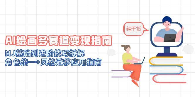 AI绘画多赛道变现指南：MJ基础到进阶技巧拆解，角色统一+风格迁移应用指南网赚项目-副业赚钱-互联网创业-资源整合御文网赚