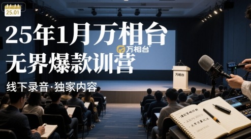 25年1月万相台无界爆款特训营线下录音网赚项目-副业赚钱-互联网创业-资源整合御文网赚