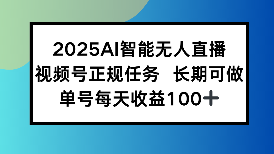 2025AI智能无人直播新玩法，视频号长期稳定任务，单日平均收益100+网赚项目-副业赚钱-互联网创业-资源整合御文网赚