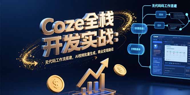Coze全栈开发实战：无代码工作流搭建，AI视频批量生成，商业变现路径网赚项目-副业赚钱-互联网创业-资源整合御文网赚