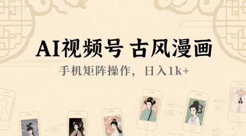 AI视频号古风漫画，手机矩阵操作，日入1k+网赚项目-副业赚钱-互联网创业-资源整合御文网赚