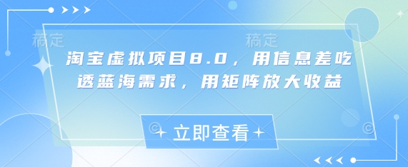 淘宝虚拟项目8.0，用信息差吃透蓝海需求，用矩阵放大收益网赚项目-副业赚钱-互联网创业-资源整合御文网赚