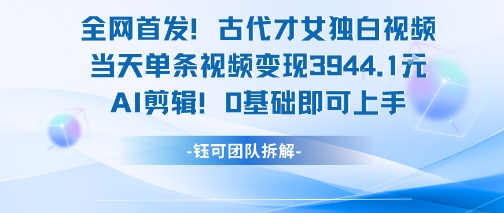 全网首发！古代才女独白视频，当天单条视频变现1k，AI剪辑0基础即可上手网赚项目-副业赚钱-互联网创业-资源整合御文网赚