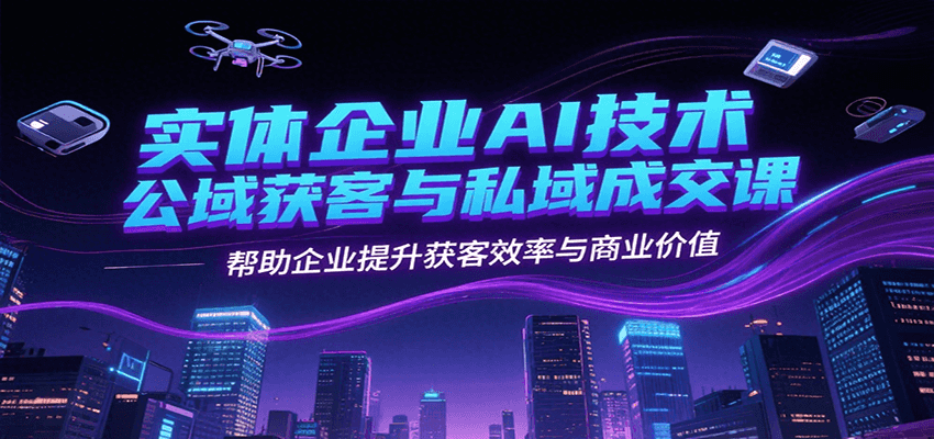 实体企业AI技术公域获客与私域成交课，帮助企业提升获客效率与商业价值网赚项目-副业赚钱-互联网创业-资源整合御文网赚
